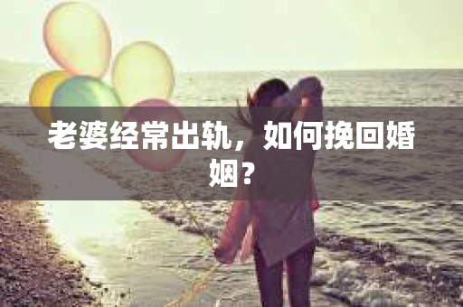 老婆经常出轨，如何挽回婚姻？