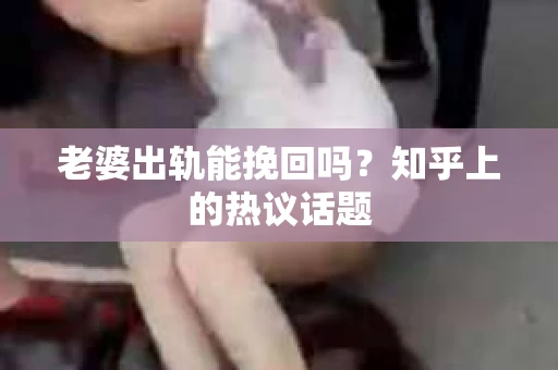 老婆出轨能挽回吗？知乎上的热议话题