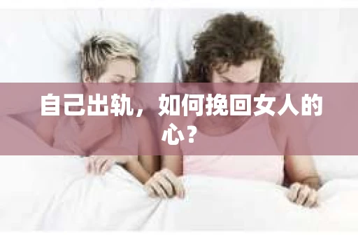 自己出轨，如何挽回女人的心？