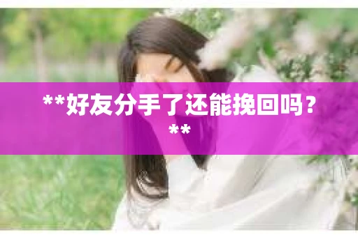 **好友分手了还能挽回吗？**