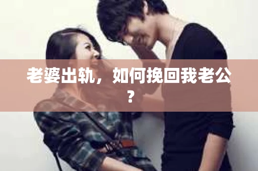 老婆出轨，如何挽回我老公？