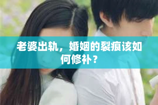 老婆出轨，婚姻的裂痕该如何修补？
