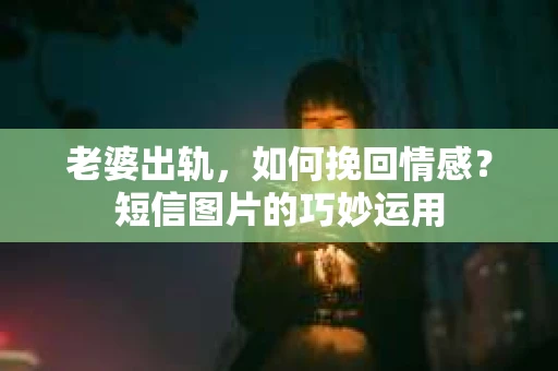 老婆出轨，如何挽回情感？短信图片的巧妙运用