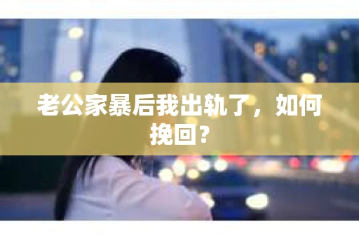 老公家暴后我出轨了，如何挽回？