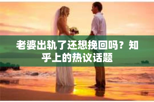 老婆出轨了还想挽回吗？知乎上的热议话题
