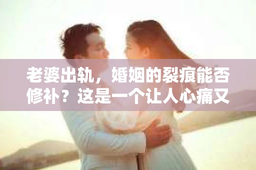 老婆出轨，婚姻的裂痕能否修补？这是一个让人心痛又充满疑惑的问题。在小说的世界里，这样的故事屡见不鲜，但现实中的我们，又该如何面对这样的困境呢？今天，就让我们一起来探讨一下，老婆出轨，婚姻能否挽回来。