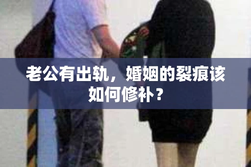 老公有出轨，婚姻的裂痕该如何修补？
