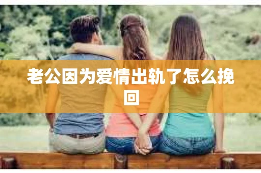 老公因为爱情出轨了怎么挽回