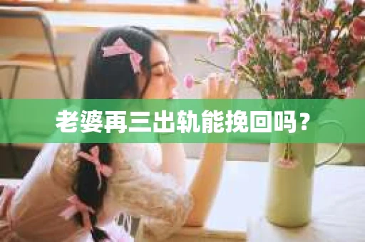 老婆再三出轨能挽回吗？
