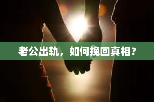 老公出轨，如何挽回真相？