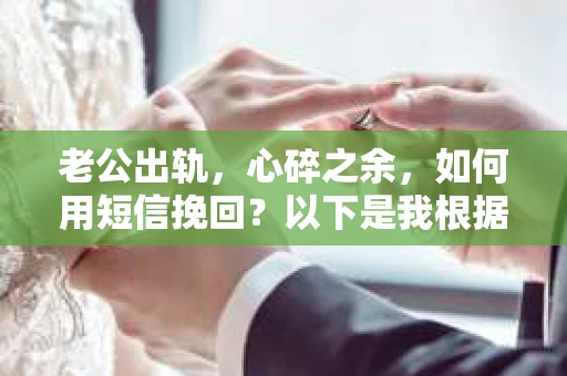 老公出轨，心碎之余，如何用短信挽回？以下是我根据实际情况整理的一些短信内容，希望能给你带来一些启发。