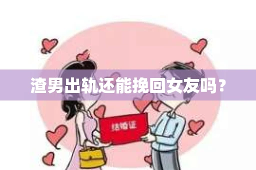 渣男出轨还能挽回女友吗？