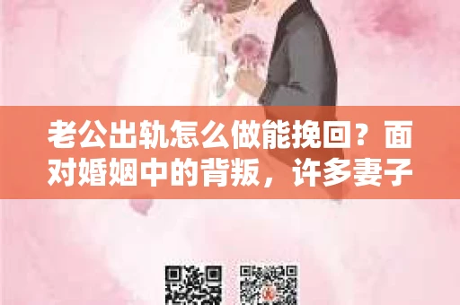老公出轨怎么做能挽回？面对婚姻中的背叛，许多妻子都会感到痛苦和无助。但请相信，无论情况多么棘手，都有可能找到解决问题的方法。以下是我根据多年律师经验，结合实际案例，为大家整理的一些挽回婚姻的建议。