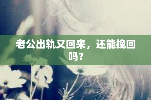 老公出轨又回来，还能挽回吗？