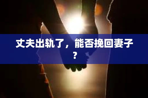 丈夫出轨了，能否挽回妻子？