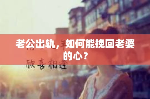 老公出轨，如何能挽回老婆的心？