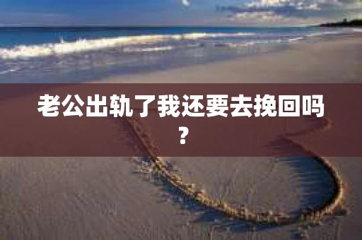 老公出轨了我还要去挽回吗？