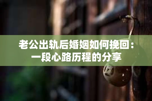 老公出轨后婚姻如何挽回：一段心路历程的分享
