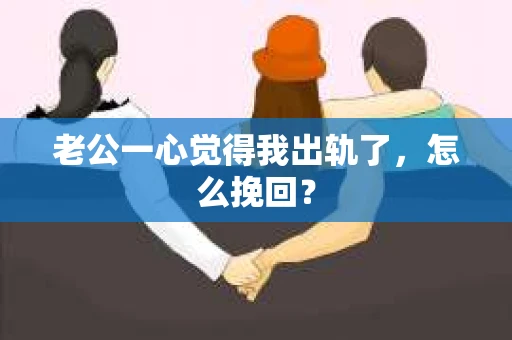 老公一心觉得我出轨了，怎么挽回？