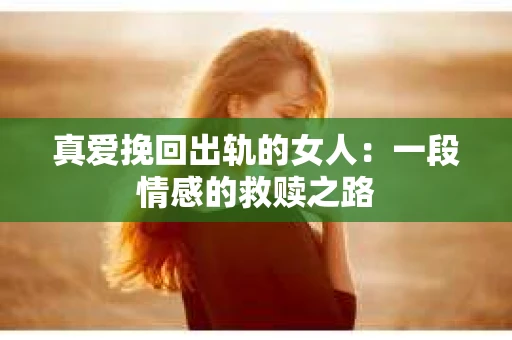 真爱挽回出轨的女人：一段情感的救赎之路