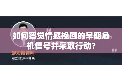 如何察觉情感挽回的早期危机信号并采取行动？