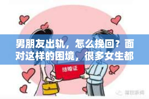 男朋友出轨，怎么挽回？面对这样的困境，很多女生都会感到无助和痛苦。但请相信，无论情况多么糟糕，都有可能找到解决问题的方法。今天，就让我来和大家聊聊，当男朋友出轨时，我们应该如何挽回这段感情。