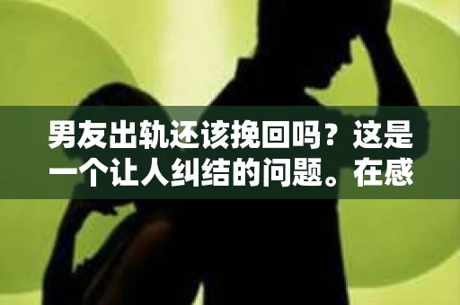 男友出轨还该挽回吗？这是一个让人纠结的问题。在感情的世界里，每个人都会遇到各种各样的困扰，而出轨无疑是其中最让人痛苦的一种。那么，当男友出轨时，我们究竟该不该挽回这段感情呢？以下是我的一些看法。