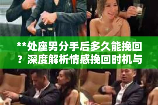 **处座男分手后多久能挽回？深度解析情感挽回时机与策略**