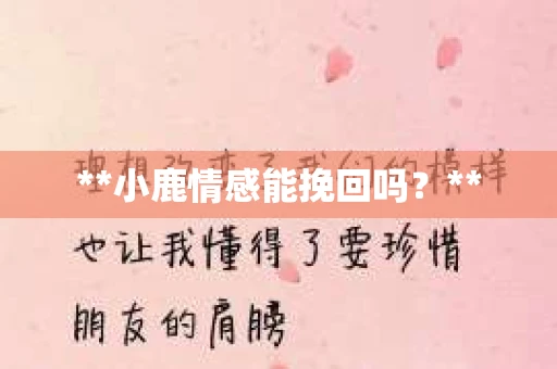 **小鹿情感能挽回吗？**