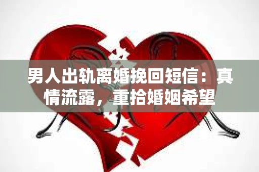 男人出轨离婚挽回短信：真情流露，重拾婚姻希望