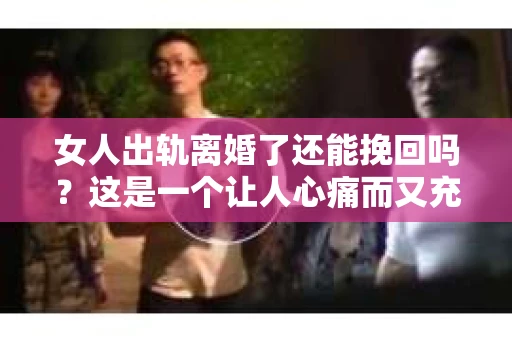 女人出轨离婚了还能挽回吗？这是一个让人心痛而又充满疑惑的问题。在这个充满变数的世界里，婚姻的稳固性似乎变得越来越脆弱。那么，当女人出轨导致离婚后，还有没有可能挽回这段婚姻呢？让我们一起来探讨这个问题。