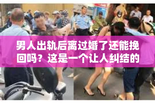 男人出轨后离过婚了还能挽回吗？这是一个让人纠结的问题。在这个充满变数的世界里，婚姻的稳固性似乎变得越来越难以保证。那么，当一个男人出轨后离婚了，他还有机会挽回这段婚姻吗？今天，我们就来探讨一下这个问题。
