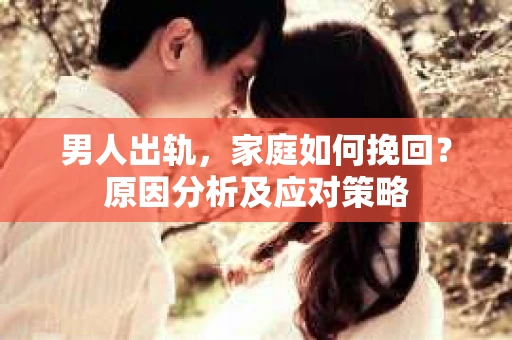 男人出轨，家庭如何挽回？原因分析及应对策略