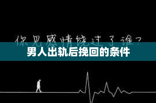 男人出轨后挽回的条件
