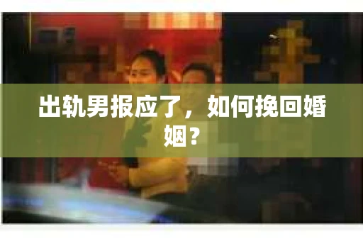 出轨男报应了，如何挽回婚姻？