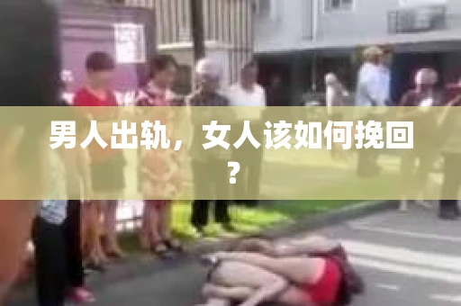 男人出轨，女人该如何挽回？