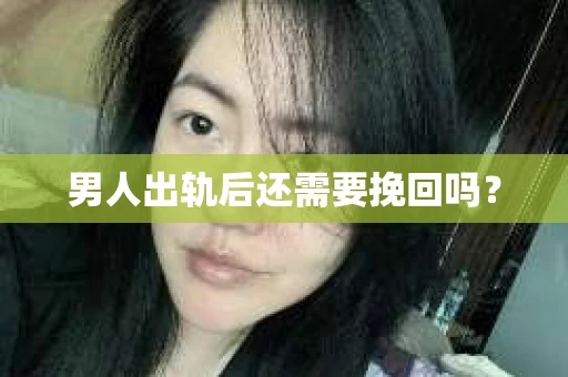 男人出轨后还需要挽回吗？