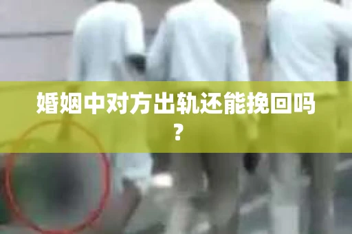 婚姻中对方出轨还能挽回吗？