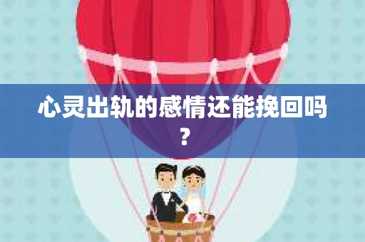 心灵出轨的感情还能挽回吗？