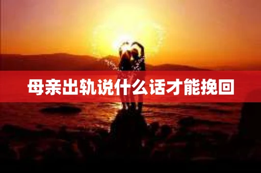 母亲出轨说什么话才能挽回