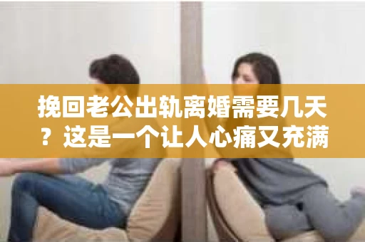 挽回老公出轨离婚需要几天？这是一个让人心痛又充满疑惑的问题。每个人的情况都是独一无二的，所以答案并不简单。在这篇文章中，我将结合实际情况，为大家分析这个问题，希望能给你一些启示。