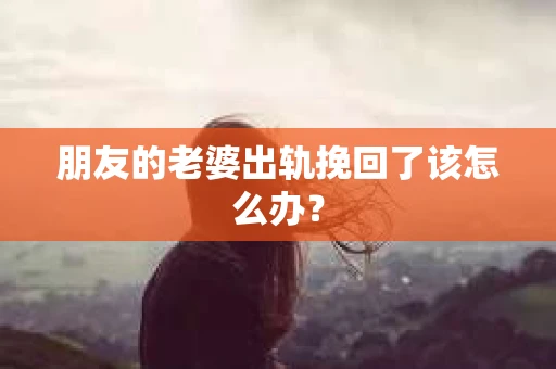 朋友的老婆出轨挽回了该怎么办？