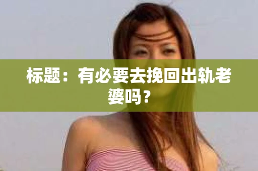 标题：有必要去挽回出轨老婆吗？
