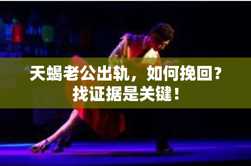 天蝎老公出轨，如何挽回？找证据是关键！