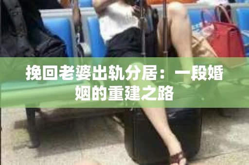 挽回老婆出轨分居：一段婚姻的重建之路