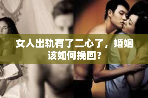 女人出轨有了二心了，婚姻该如何挽回？