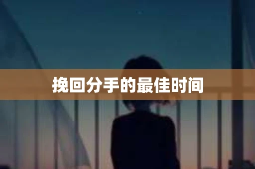 挽回分手的最佳时间