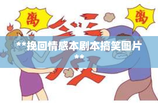 **挽回情感本剧本搞笑图片**