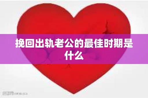 挽回出轨老公的最佳时期是什么