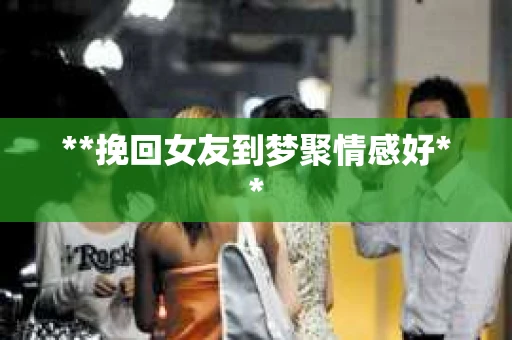 **挽回女友到梦聚情感好**